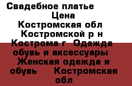 Свадебное платье Natalia Romanova › Цена ­ 15 000 - Костромская обл., Костромской р-н, Кострома г. Одежда, обувь и аксессуары » Женская одежда и обувь   . Костромская обл.